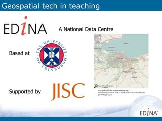 Geospatial tech in teaching


                 A National Data Centre



  Based at




  Supported by                  http://pafciu17.dev.openstreetmap.org/?
                                module=map&center=-3.18,55.935&zoom=17&width=400&hei
                                ght=400type=cycle
 