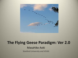 The Flying Geese Paradigm: Ver 2.0
            Masahiko Aoki
        Stanford University and VCASI
 