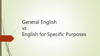 General English
vs
English for Specific Purposes
 