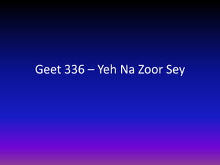 Geet 336 – Yeh Na Zoor Sey
 
