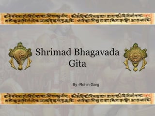 Shrimad Bhagavada
Gita
By -Rohin Garg
 