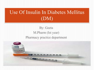 By: Geeta
M.Pharm (Ist year)
Pharmacy practice department
Use Of Insulin In Diabetes Mellitus
(DM)
 