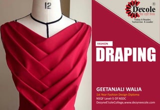 GEETANJALI WALIA
1st Year Fashion Design Diploma
NSQF Level-5 Of NSDC
DezyneE’coleCollege,www.dezyneecole.com
DRAPING
FASHION
 