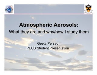 Atmospheric Aerosols:
What they are and why/how I study them

             Geeta Persad
        PECS Student Presentation
 