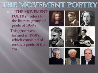  : “THE MOVEMENT
POETRY” refers to
the literary group of
poets of 1950’s
This group was
formed in 1950’s
which consisted of
renown poets of that
era..
 