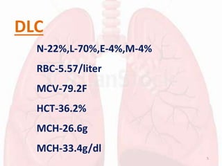 5
DLC
N-22%,L-70%,E-4%,M-4%
RBC-5.57/liter
MCV-79.2F
HCT-36.2%
MCH-26.6g
MCH-33.4g/dl
 