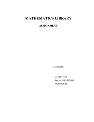 MATHEMATICS LIBRARY 
ASSIGNMENT 
Submitted By 
GEETHU.U.R 
Reg.No: 180/13376004 
(Mathematics) 
 