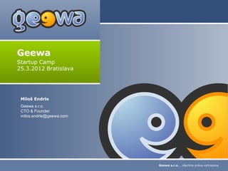 Geewa
Startup Camp
25.3.2012 Bratislava




 Miloš Endrle
 Geewa s.r.o.
 CTO & Founder
 milos.endrle@geewa.com




                          Geewa s.r.o. , všechna práva vyhrazena
 