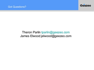 Got Questions? Theron Parlin  [email_address] James Elwood jelwood@geezeo.com 