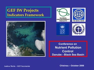 GEF IW Projects
Indicators Framework
Conference on
Nutrient Pollution
Control
Danube - Black Sea Basin
Chisinau – October 2006Andrea Merla – GEF Secretariat
 