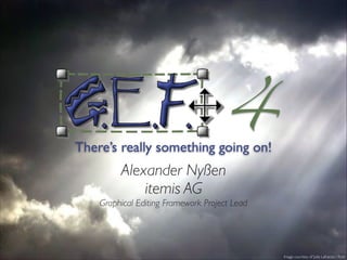 Alexander Nyßen!
itemis AG!
Graphical Editing Framework Project Lead
Image courtesy of Julie Lafrance / ﬂickr
4There’s really something going on!
 