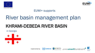 KHRAMI-DEBEDA RIVER BASIN
River basin management plan
EUWI+ supports
in Georgia
implemented by
 