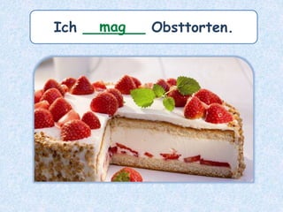 Ich _______ Obsttorten.mag
 