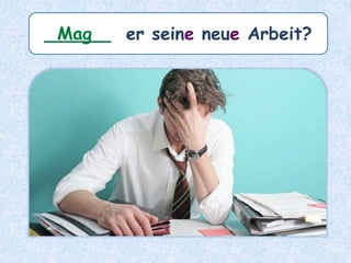 ______ er seine neue Arbeit?Mag
 