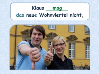 Klaus _______
das neue Wohnviertel nicht,
mag
 