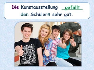 Die Kunstausstellung _______
den Schülern sehr gut.
gefällt
 