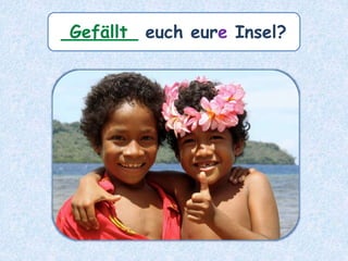 _______ euch eure Insel?Gefällt
 