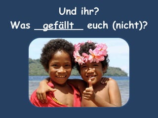Und ihr?
Was ________ euch (nicht)?gefällt
 