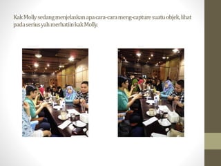 KakMolly sedangmenjelaskanapacara-carameng-capture suatuobjek, lihat 
padaseriusyah merhatiinkakMolly. 
 