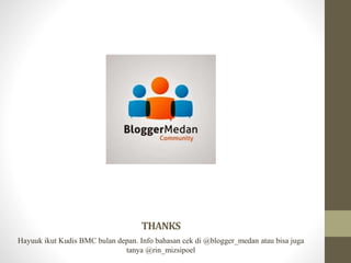 THANKS 
Hayuuk ikut Kudis BMC bulan depan. Info bahasan cek di @blogger_medan atau bisa juga 
tanya @rin_mizsipoel 
