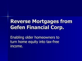 Reverse Mortgages from Gefen Financial Corp. Enabling older homeowners to turn home equity into tax-free income. 