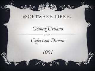 «SOFTWARE LIBRE»
Gómez Urbano
Gefersson Duvan
1001
 
