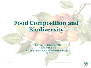 Food Composition and
    Biodiversity

            Barbara Burlingame, PhD
                Principal Officer
   Nutrition and Consumer Protection Division
                      FAO
 
