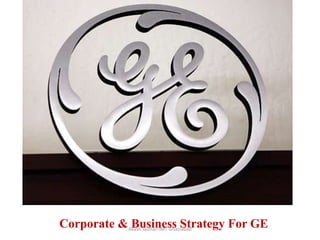                                                                                        Raghav Agarwal                                				 Akash Jauhari                        			            Alok Mishra 	         				Karan Verma                                  		                       Lokesh Chaudhary 					Varun Sehgal Akash Jauhari IMT Ghaziabad Corporate & Business Strategy For GE 