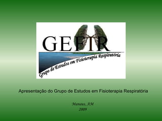 Manaus, AM 2009 Apresentação do Grupo de Estudos em Fisioterapia Respiratória 