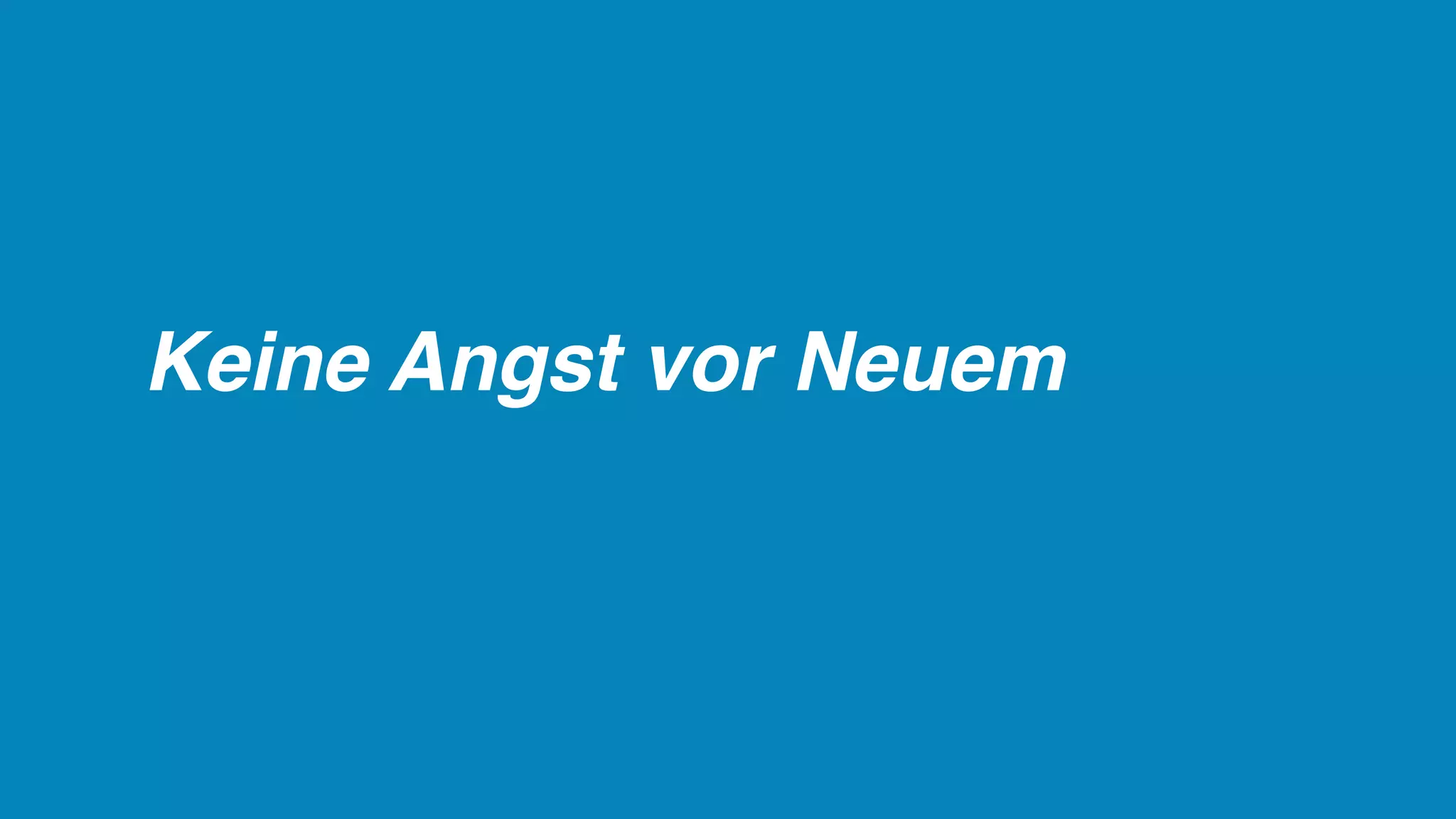 Keine Angst vor Neuem
 