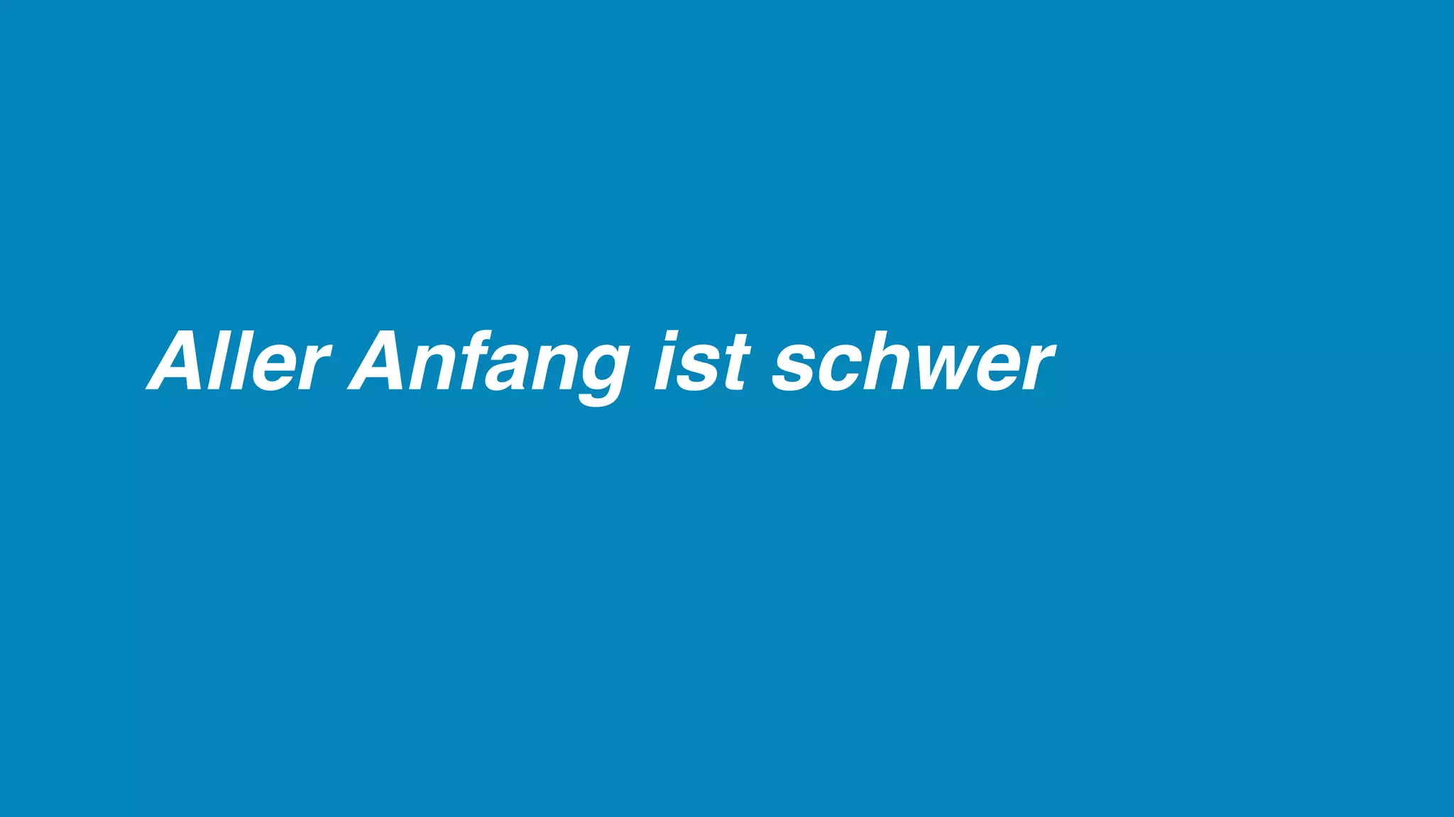 Aller Anfang ist schwer
 