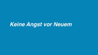 Keine Angst vor Neuem
 