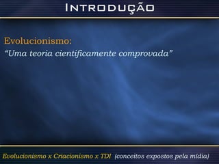 Evolucionismo:   “ Uma teoria cientificamente comprovada” Evolucionismo x Criacionismo x TDI  (conceitos expostos pela mídia)  