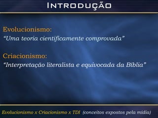 Evolucionismo:   “ Uma teoria cientificamente comprovada” Criacionismo: “ Interpretação literalista e equivocada da Bíblia” Evolucionismo x Criacionismo x TDI  (conceitos expostos pela mídia)  