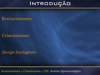 Evolucionismo:   Criacionismo: Design  Inteligente: Evolucionismo x Criacionismo x TDI:  Análise Epistemológica   