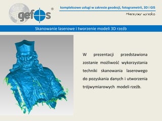 kompleksowe usługi w zakresie geodezji, fotogrametrii, 3D i GIS
W prezentacji przedstawiona
zostanie możliwość wykorzystania
techniki skanowania laserowego
do pozyskania danych i utworzenia
trójwymiarowych modeli rzeźb.
Skanowanie laserowe i tworzenie modeli 3D rzeźb
 