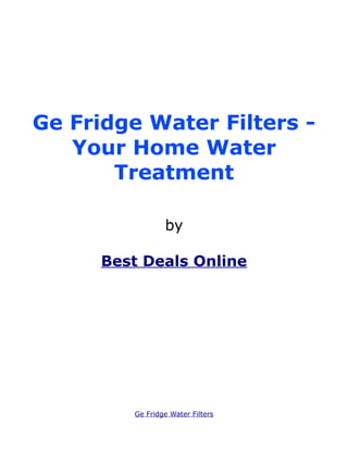 Ge Fridge Water Filters -
   Your Home Water
       Treatment

                 by

      Best Deals Online




         Ge Fridge Water Filters
 