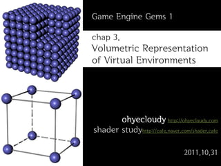 Game Engine Gems 1

chap 3.
Volumetric Representation
of Virtual Environments




       ohyecloudy http://ohyecloudy.com
shader studyhttp://cafe.naver.com/shader.cafe

                                2011.10.31
 