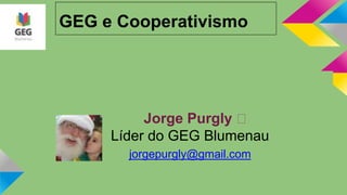 GEG e Cooperativismo
Jorge Purgly ﻿
Líder do GEG Blumenau
jorgepurgly@gmail.com
 