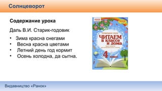 Видавництво «Ранок»
Солнцеворот
Содержание урока
Даль В.И. Старик-годовик
• Зима красна снегами
• Весна красна цветами
• Летний день год кормит
• Осень холодна, да сытна.
 