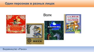 Видавництво «Ранок»
Один персонаж в разных лицах
Волк
 