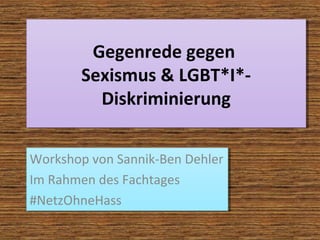 Gegenrede gegen
Sexismus & LGBT*I*-
Diskriminierung
Gegenrede gegen
Sexismus & LGBT*I*-
Diskriminierung
Workshop von Sannik-Ben Dehler
Im Rahmen des Fachtages
#NetzOhneHass
Workshop von Sannik-Ben Dehler
Im Rahmen des Fachtages
#NetzOhneHass
 
