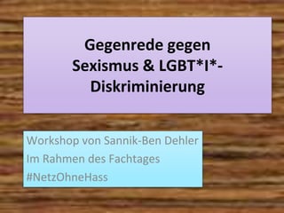Gegenrede gegen
Sexismus & LGBT*I*-
Diskriminierung
Workshop von Sannik-Ben Dehler
Im Rahmen des Fachtages
#NetzOhneHass
 
