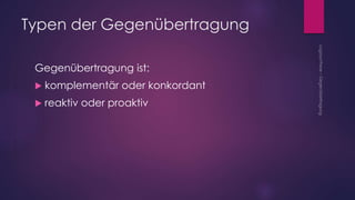 Typen der Gegenübertragung
Gegenübertragung ist:
 komplementär oder konkordant
 reaktiv oder proaktiv
 