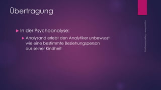 Übertragung
 In der Psychoanalyse:
 Analysand erlebt den Analytiker unbewusst
wie eine bestimmte Beziehungsperson
aus seiner Kindheit
 