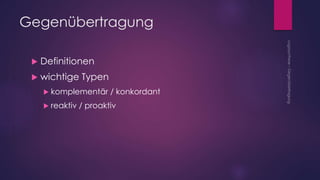 Gegenübertragung
 Definitionen
 wichtige Typen
 komplementär / konkordant
 reaktiv / proaktiv
 