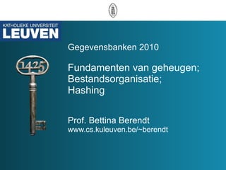 Gegevensbanken 2010 Fundamenten van geheugen; Bestandsorganisatie; Hashing Prof. Bettina Berendt www.cs.kuleuven.be/~berendt 