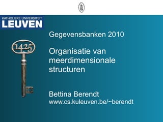 Gegevensbanken 2010 Organisatie van  meerdimensionale structuren Bettina Berendt www.cs.kuleuven.be/~berendt 