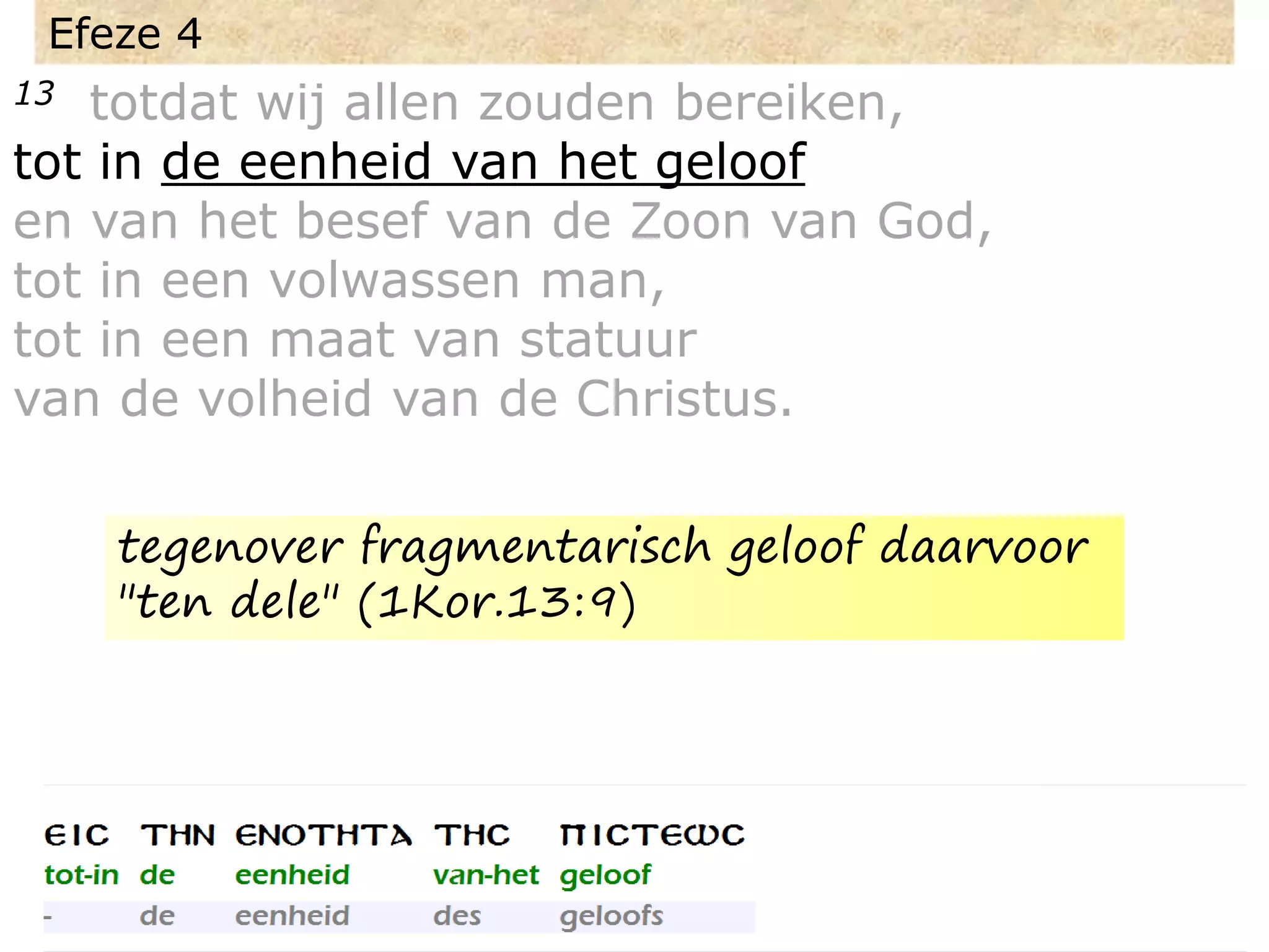 Efeze 4
13 totdat wij allen zouden bereiken,
tot in de eenheid van het geloof
en van het besef van de Zoon van God,
tot in een volwassen man,
tot in een maat van statuur
van de volheid van de Christus.
tegenover fragmentarisch geloof daarvoor
"ten dele" (1Kor.13:9)
 