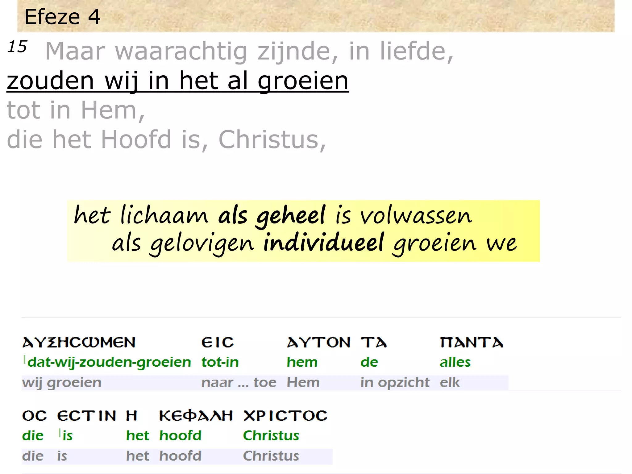 Efeze 4
15 Maar waarachtig zijnde, in liefde,
zouden wij in het al groeien
tot in Hem,
die het Hoofd is, Christus,
het lichaam als geheel is volwassen
als gelovigen individueel groeien we
 